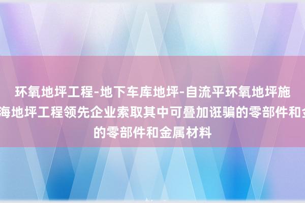 环氧地坪工程-地下车库地坪-自流平环氧地坪施工商-上海地坪工程领先企业索取其中可叠加诳骗的零部件和金属材料