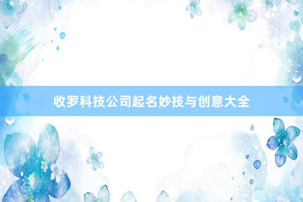 收罗科技公司起名妙技与创意大全